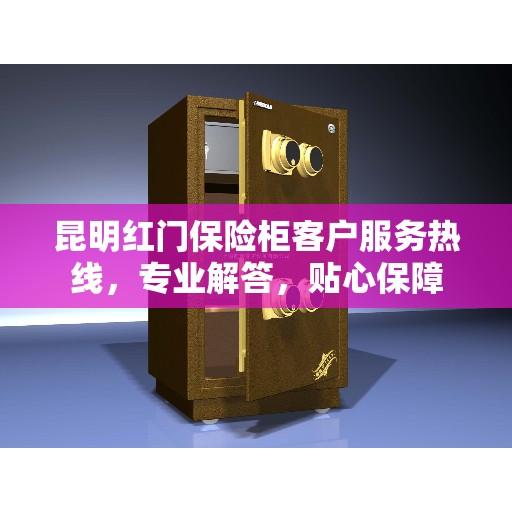 昆明红门保险柜客户服务热线，专业解答，贴心保障