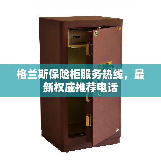 格兰斯保险柜服务热线，最新权威推荐电话