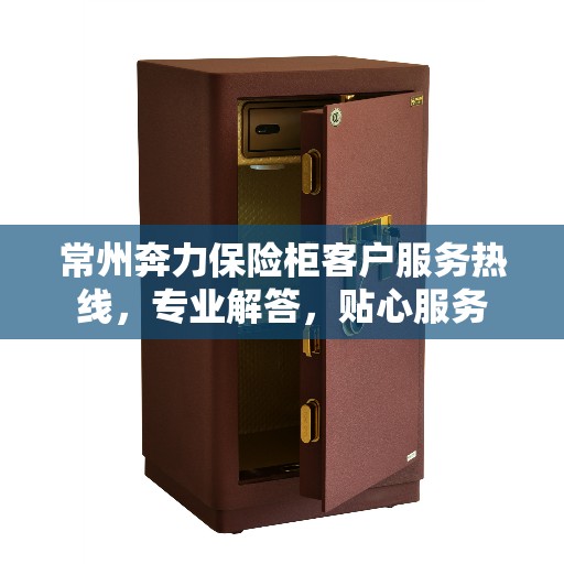 常州奔力保险柜客户服务热线，专业解答，贴心服务