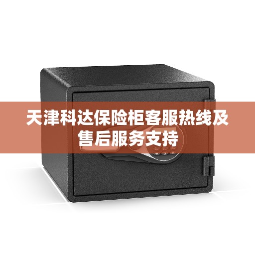 天津科达保险柜客服热线及售后服务支持