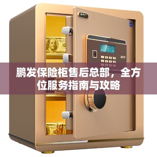 鹏发保险柜售后总部,全方位服务指南与攻略 鹏发保险柜售后总部,全方位服务指南与攻略