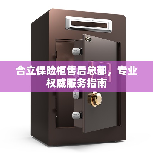 合立保险柜售后总部，专业权威服务指南