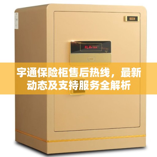 宇通保险柜售后热线，最新动态及支持服务全解析
