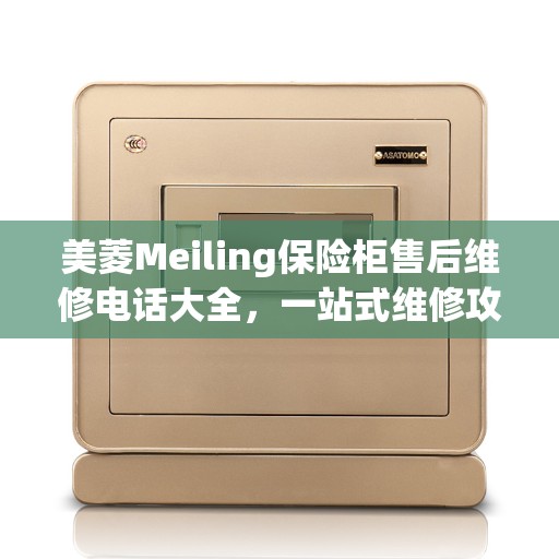 美菱Meiling保险柜售后维修电话大全，一站式维修攻略解密