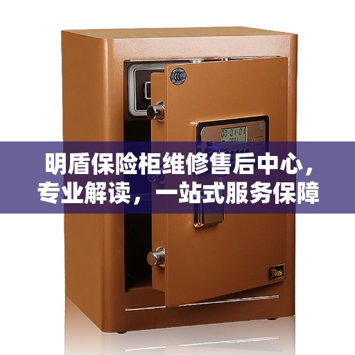 明盾保险柜维修售后中心，专业解读，一站式服务保障