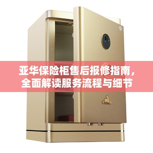 亚华保险柜售后报修指南，全面解读服务流程与细节
