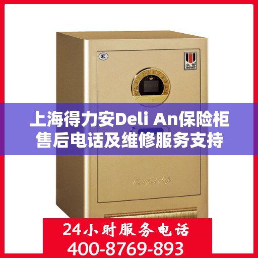上海得力安Deli An保险柜售后电话及维修服务支持