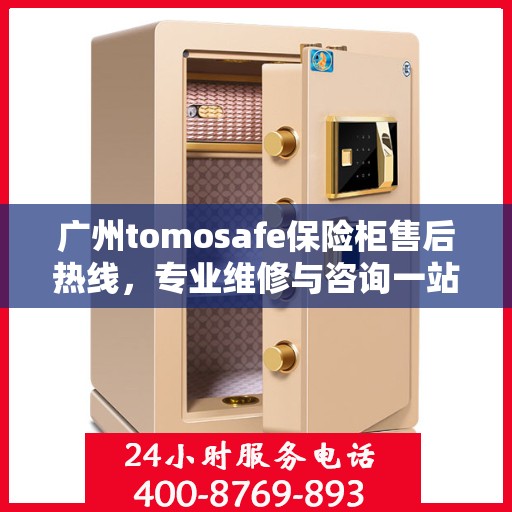 广州tomosafe保险柜售后热线，专业维修与咨询一站式服务