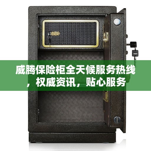 威腾保险柜全天候服务热线，权威资讯，贴心服务