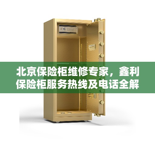 北京保险柜维修专家，鑫利保险柜服务热线及电话全解析