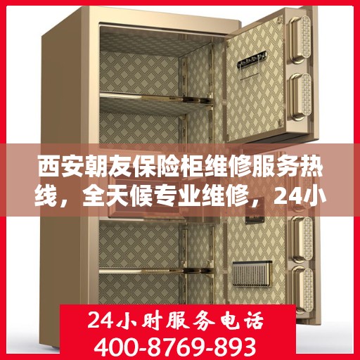 西安朝友保险柜维修服务热线，全天候专业维修，24小时无忧保障