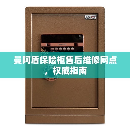 曼阿盾保险柜售后维修网点，权威指南