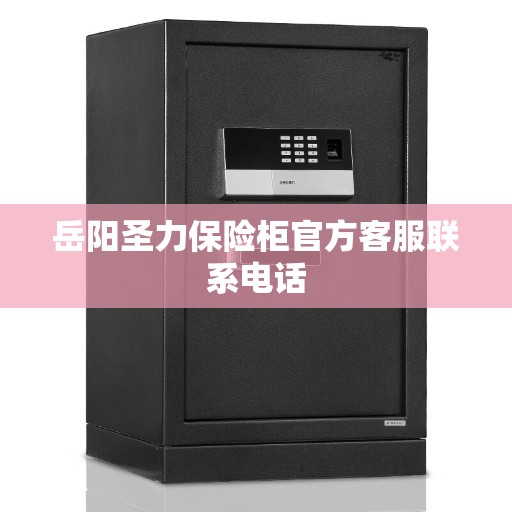 岳阳圣力保险柜官方客服联系电话