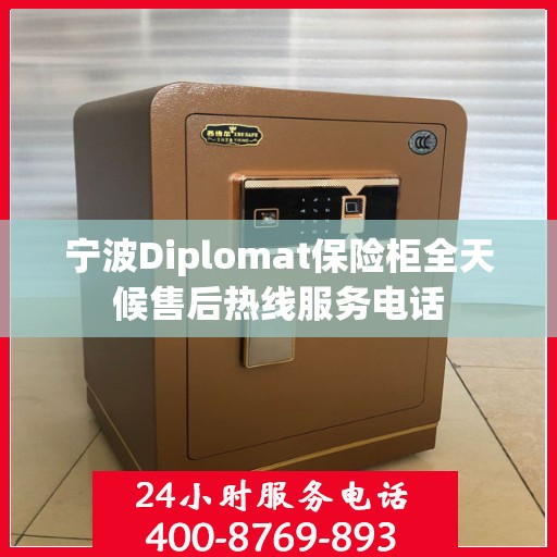 宁波Diplomat保险柜全天候售后热线服务电话
