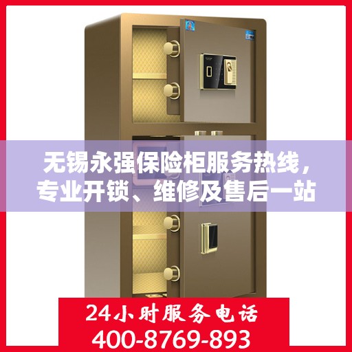 无锡永强保险柜服务热线，专业开锁、维修及售后一站式解决方案