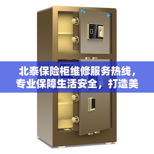 北泰保险柜维修服务热线，专业保障生活安全，打造美好生活体验