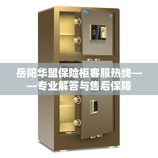 岳阳华盟保险柜客服热线——专业解答与售后保障