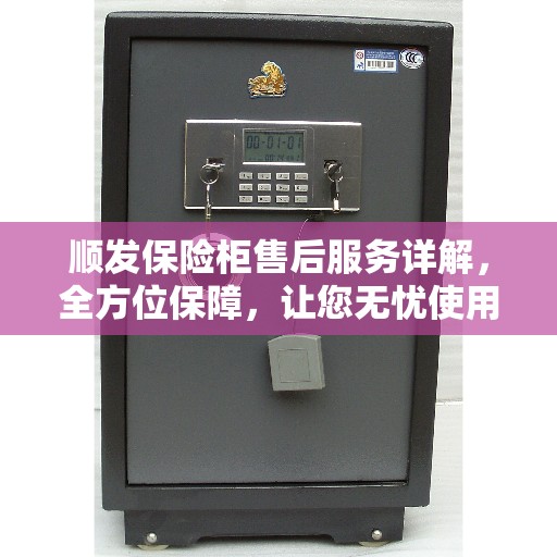 顺发保险柜售后服务详解，全方位保障，让您无忧使用！