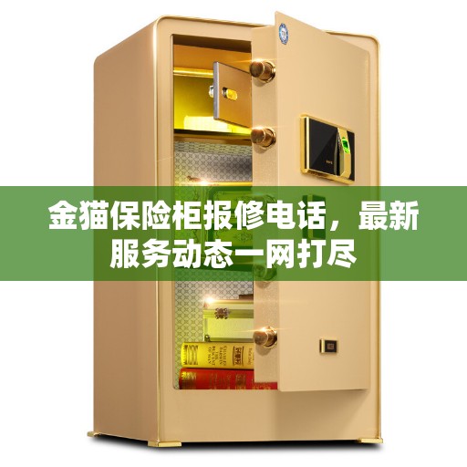 金猫保险柜报修电话，最新服务动态一网打尽