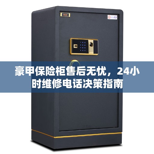 豪甲保险柜售后无忧，24小时维修电话决策指南
