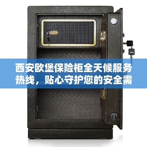 西安欧堡保险柜全天候服务热线，贴心守护您的安全需求