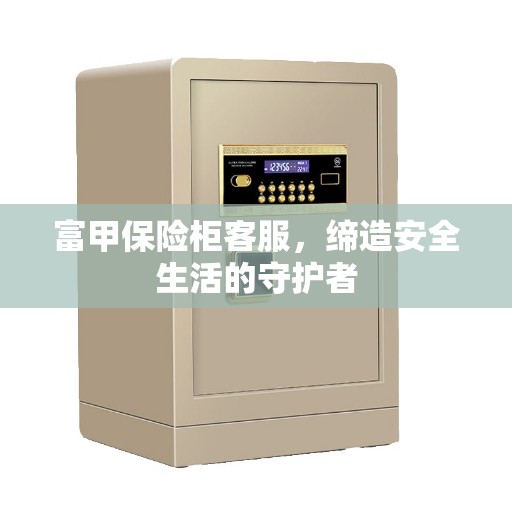 富甲保险柜客服，缔造安全生活的守护者
