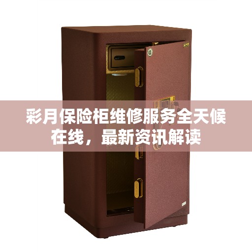彩月保险柜维修服务全天候在线，最新资讯解读