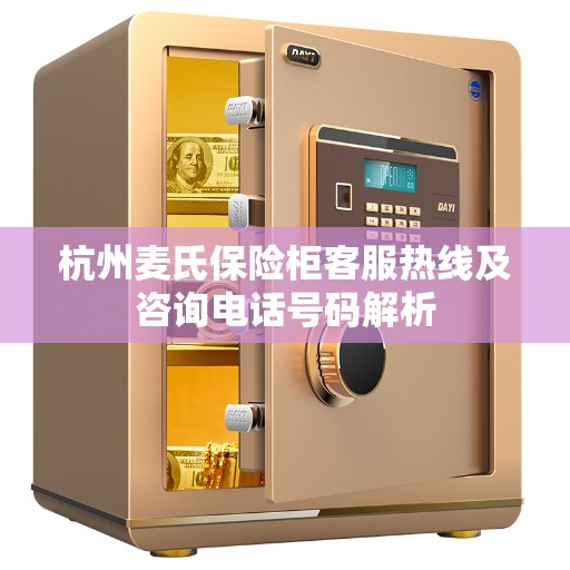 杭州麦氏保险柜客服热线及咨询电话号码解析