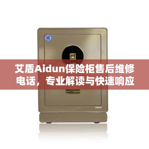 艾盾Aidun保险柜售后维修电话，专业解读与快速响应服务