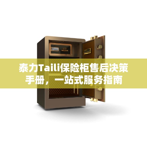 泰力Taili保险柜售后决策手册，一站式服务指南