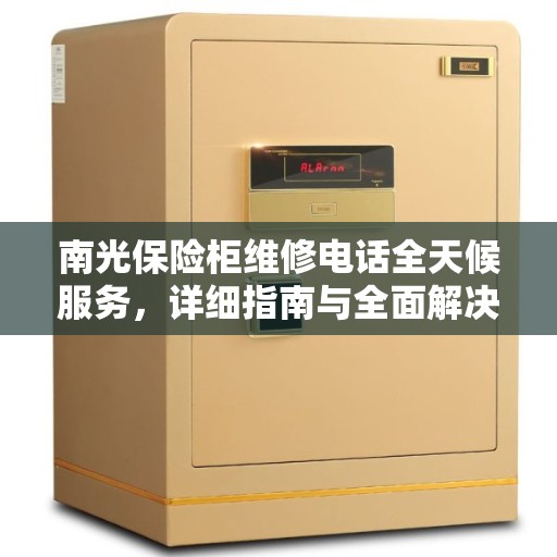 南光保险柜维修电话全天候服务，详细指南与全面解决方案