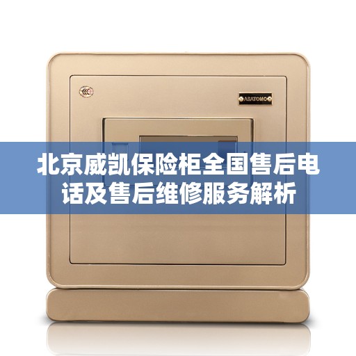 北京威凯保险柜全国售后电话及售后维修服务解析
