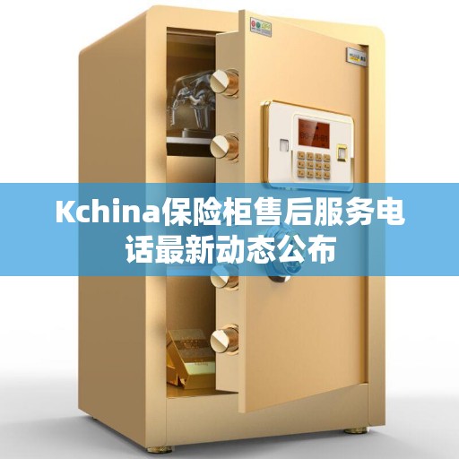 Kchina保险柜售后服务电话最新动态公布