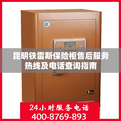 昆明铁雷斯保险柜售后服务热线及电话查询指南