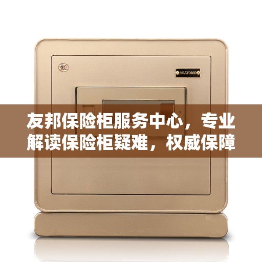 友邦保险柜服务中心，专业解读保险柜疑难，权威保障安全