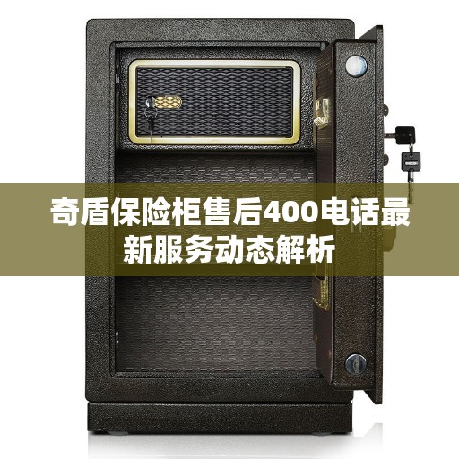 奇盾保险柜售后400电话最新服务动态解析
