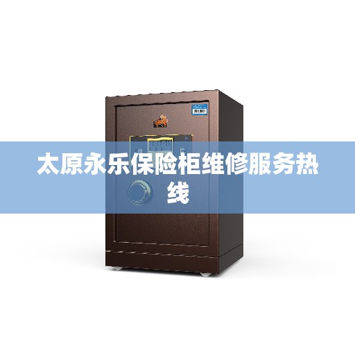 太原永乐保险柜维修服务热线