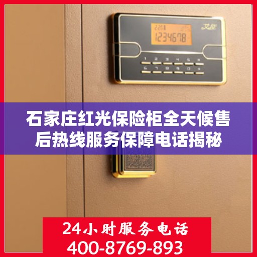 石家庄红光保险柜全天候售后热线服务保障电话揭秘