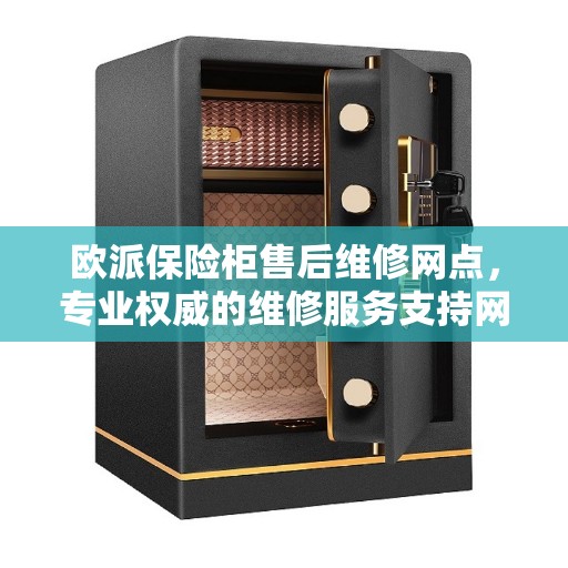 欧派保险柜售后维修网点，专业权威的维修服务支持网络