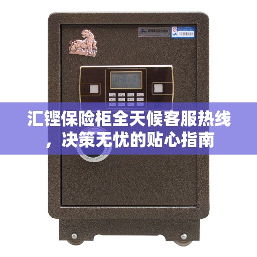 汇铿保险柜全天候客服热线，决策无忧的贴心指南
