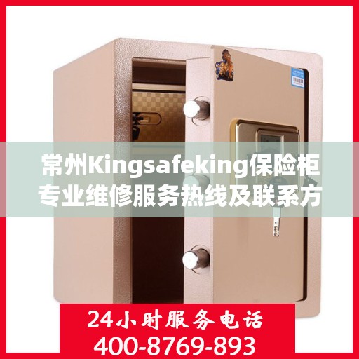 常州Kingsafeking保险柜专业维修服务热线及联系方式