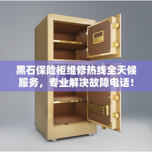 黑石保险柜维修热线全天候服务，专业解决故障电话！