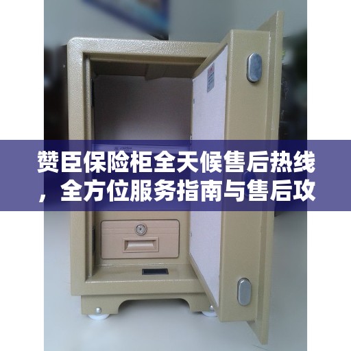 赞臣保险柜全天候售后热线，全方位服务指南与售后攻略