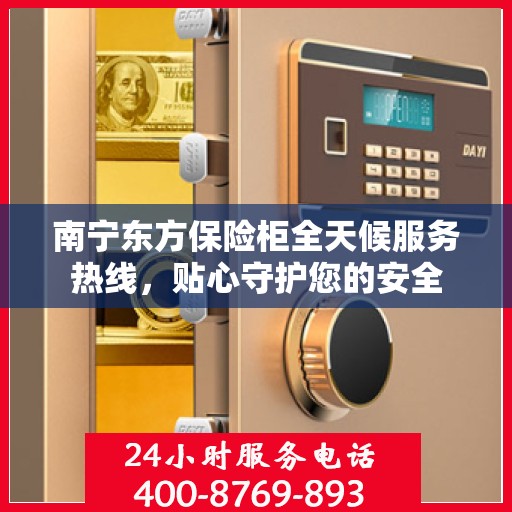 南宁东方保险柜全天候服务热线，贴心守护您的安全