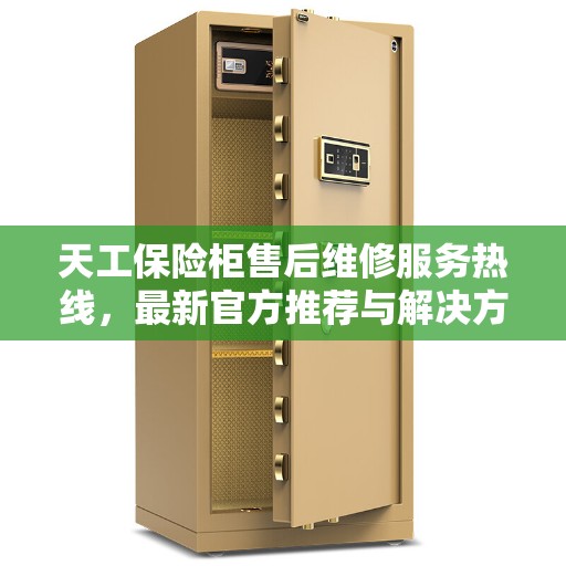 天工保险柜售后维修服务热线，最新官方推荐与解决方案