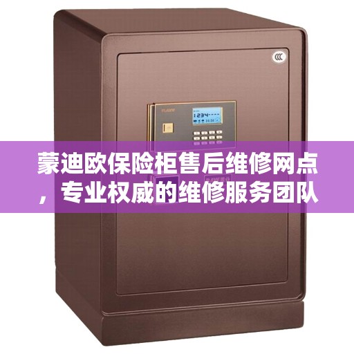蒙迪欧保险柜售后维修网点，专业权威的维修服务团队