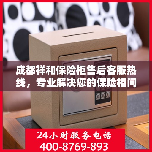 成都祥和保险柜售后客服热线,专业解决您的保险柜问题 成都祥和保险柜售后客服热线,专业解决您的保险柜问题