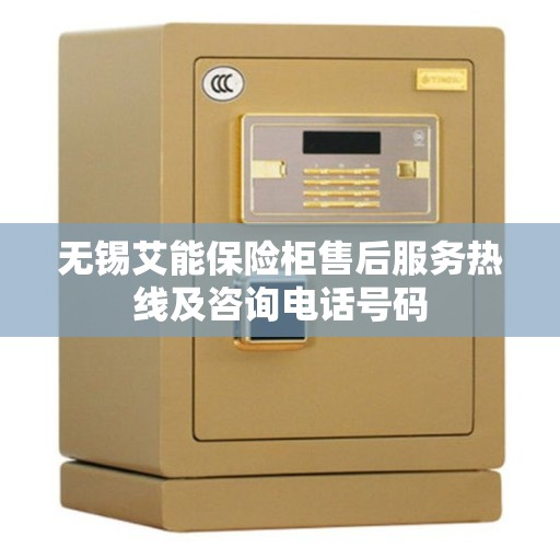 无锡艾能保险柜售后服务热线及咨询电话号码