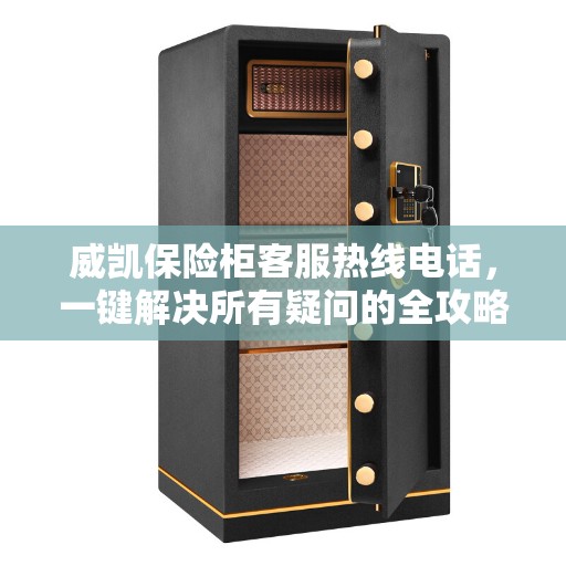 威凯保险柜客服热线电话，一键解决所有疑问的全攻略
