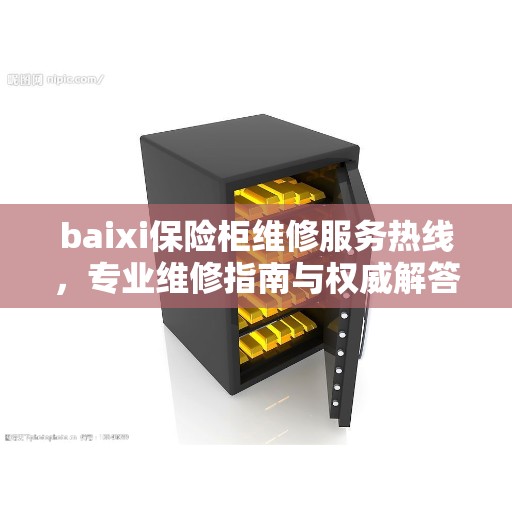 baixi保险柜维修服务热线，专业维修指南与权威解答